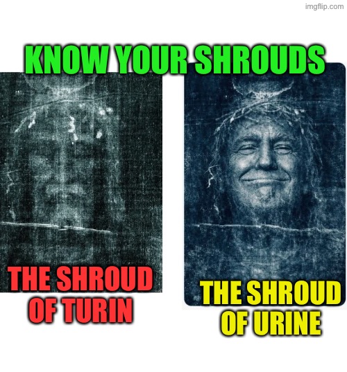 6B74C2F3-347A-4D15-8740-482B80D0C0BA.jpeg | Know your shrouds; The Shroud
of Urine; The Shroud
of Turin | image tagged in 6b74c2f3-347a-4d15-8740-482b80d0c0ba jpeg | made w/ Imgflip meme maker