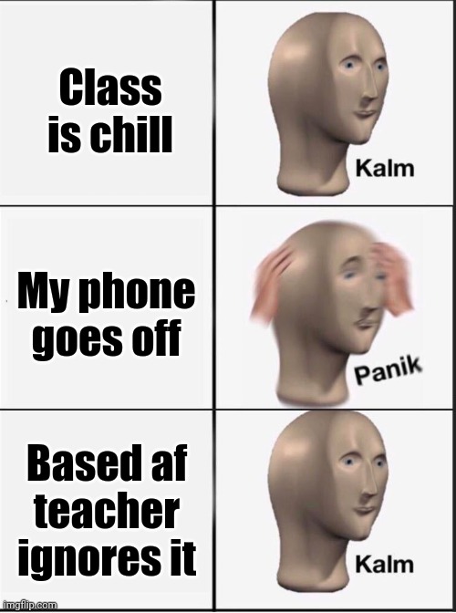 Happened an hour ago | Class is chill; My phone goes off; Based af teacher ignores it | image tagged in reverse kalm panik | made w/ Imgflip meme maker