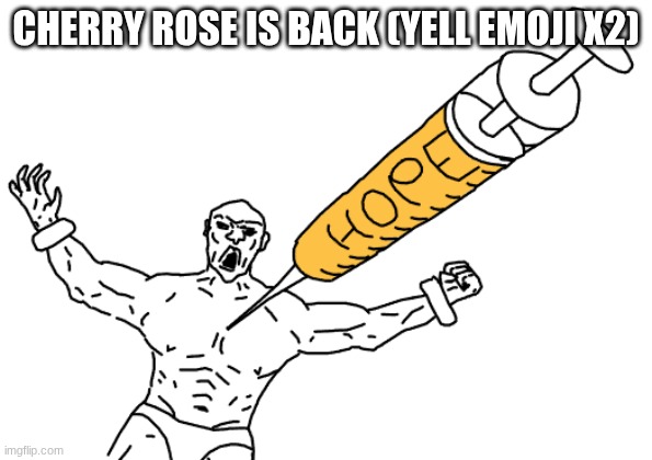 Hope Injection | cherry rose is back (yell emoji x2) | image tagged in hope injection | made w/ Imgflip meme maker
