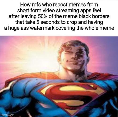 That took a while to type | How mfs who repost memes from short form video streaming apps feel after leaving 50% of the meme black borders that take 5 seconds to crop and having a huge ass watermark covering the whole meme | image tagged in superman starman meme | made w/ Imgflip meme maker
