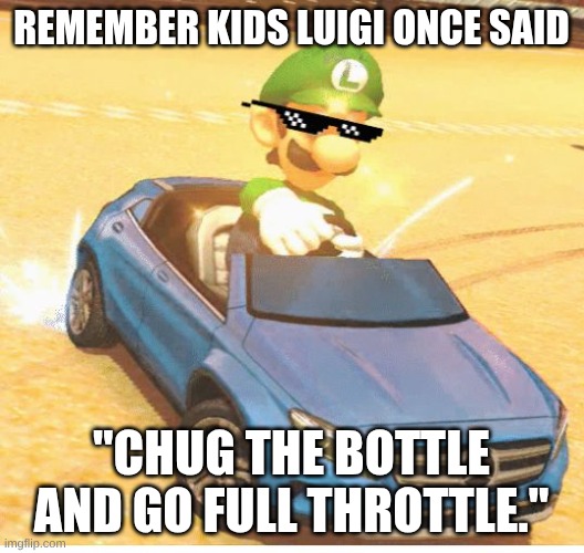 remember kids luigi once said | remember kids luigi once said; "chug the bottle and go full throttle." | image tagged in luigi dealwithit,chug the bottle and go full throtle | made w/ Imgflip meme maker