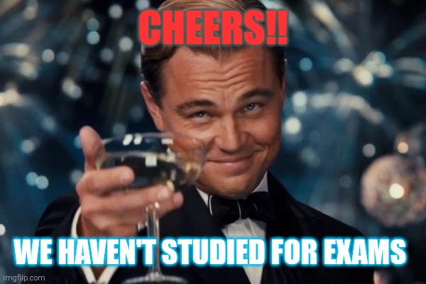 Leonardo Dicaprio Cheers Meme | Cheers!! We haven't studied for exams | image tagged in memes,leonardo dicaprio cheers | made w/ Imgflip meme maker