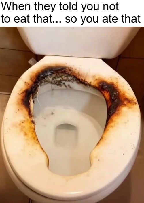 When they told you not to eat that... so you ate that | image tagged in funny | made w/ Imgflip meme maker