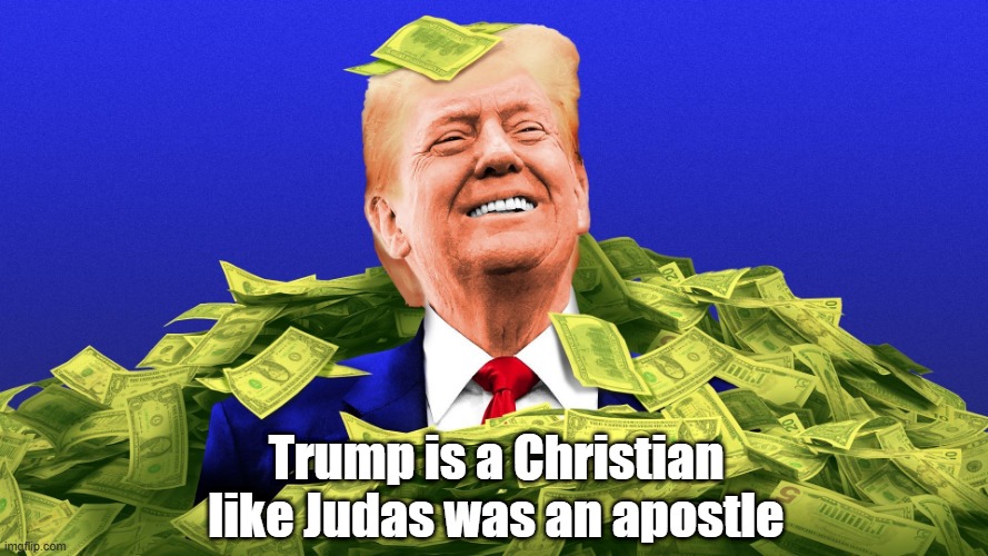 Trump Is A Christian Like... | Trump is a Christian like Judas was an apostle | image tagged in trump,christian,bible,judas,no one reads the bible more than i do | made w/ Imgflip meme maker