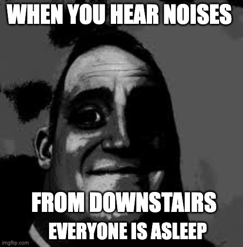 noises | when you hear noises; from downstairs; everyone is asleep | image tagged in scary,traumatized mr incredible | made w/ Imgflip meme maker