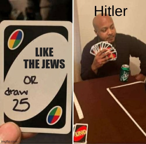 hitler | Hitler; Like the jews | image tagged in memes,uno draw 25 cards | made w/ Imgflip meme maker