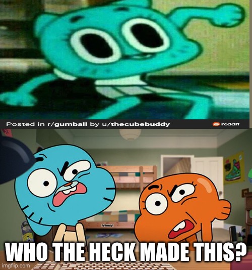 Gumball meme bc why not | Who the heck made this? | image tagged in the amazing world of gumball | made w/ Imgflip meme maker