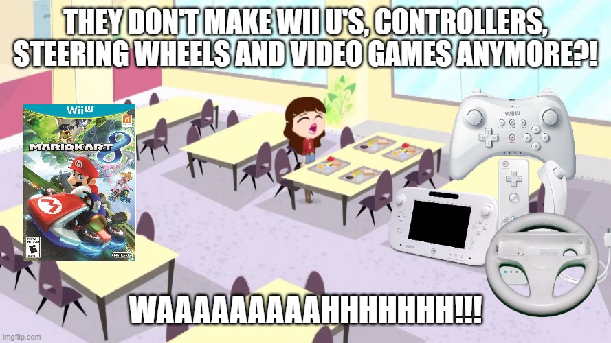WHY?!! | They don't make Wii U's, controllers, steering wheels and video games anymore?! Waaaaaaaaahhhhhhh!!! | image tagged in blythe baxter crying | made w/ Imgflip meme maker
