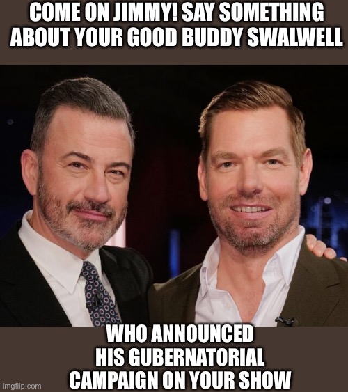 Kimmel’s acting like an embarrassed little chicken shi*! Just more proof of politically biased propaganda show. | Come on Jimmy! Say something about your good buddy Swalwell; Who announced his gubernatorial campaign on your show | image tagged in img_2842 jpeg,kimmel,swalwell | made w/ Imgflip meme maker
