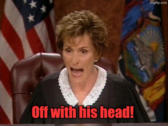 Judge Judy | Off with his head! | image tagged in judge judy | made w/ Imgflip meme maker