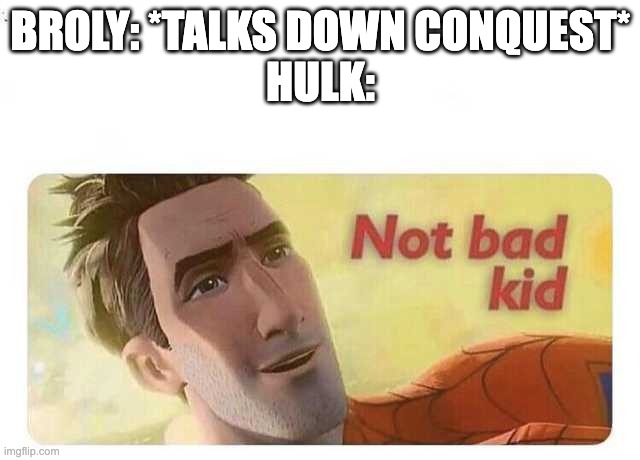 Not bad kid | broly: *talks down conquest*
hulk: | image tagged in not bad kid,dragon ball z,hulk,invincible | made w/ Imgflip meme maker
