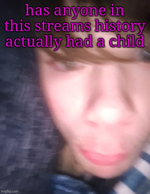 emosnake but hes high asf | has anyone in this streams history actually had a child | image tagged in emosnake but hes high asf | made w/ Imgflip meme maker