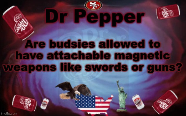 Dr Pepper announcment | Are budsies allowed to have attachable magnetic weapons like swords or guns? | image tagged in dr pepper announcment | made w/ Imgflip meme maker