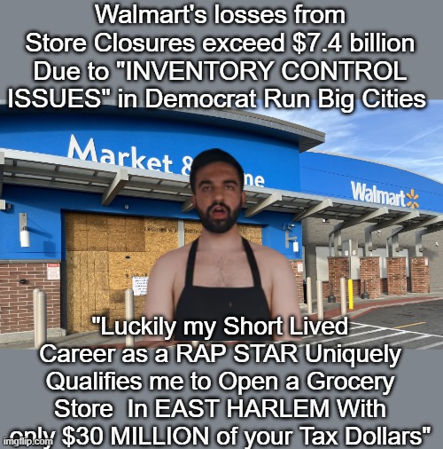 Only "Job" he ever had (how could it fail ?) | Walmart's losses from Store Closures exceed $7.4 billion Due to "INVENTORY CONTROL ISSUES" in Democrat Run Big Cities; "Luckily my Short Lived Career as a RAP STAR Uniquely Qualifies me to Open a Grocery Store  In EAST HARLEM With only $30 MILLION of your Tax Dollars" | image tagged in mamdani grocery store meme,not one government run grocery ever worked | made w/ Imgflip meme maker