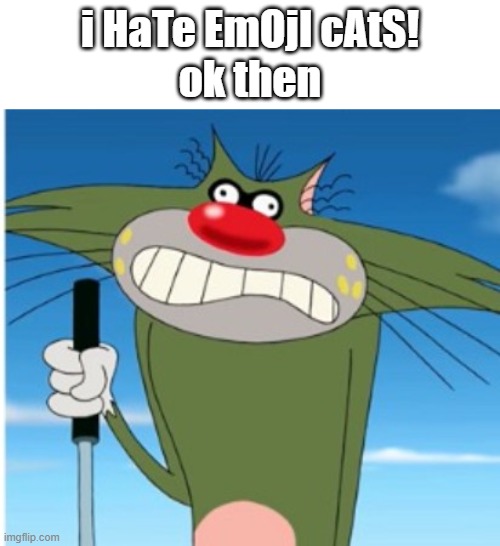 Jack Frowning Oggy | i HaTe EmOjI cAtS!
ok then | image tagged in jack frowning oggy | made w/ Imgflip meme maker