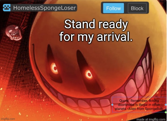 Homelessspongeloser announcement template | Stand ready for my arrival. | image tagged in homelessspongeloser announcement template,goo goo,gaa gaa,espanol | made w/ Imgflip meme maker