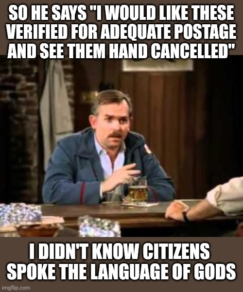 Cliff Clavin | So he says "I would like these
verified for adequate postage
and see them hand cancelled"; I didn't know citizens 
spoke the language of gods | image tagged in cliff clavin,going postal,cheers,everybody knows your name,the postman always rings twice | made w/ Imgflip meme maker
