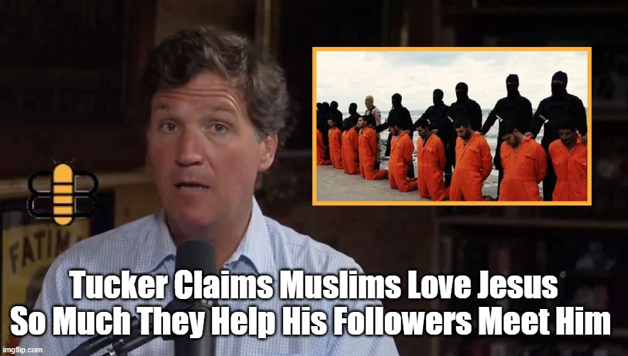 Tucker Claims Muslims Love Jesus So Much They Help His Followers Meet Him | made w/ Imgflip meme maker