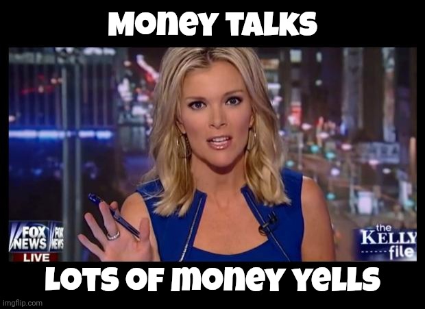 Megyn Kelly Essentially | Money talks Lots of money yells | image tagged in megyn kelly essentially | made w/ Imgflip meme maker