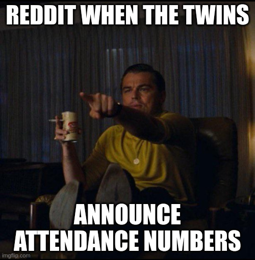Leonardo DiCaprio Pointing | reddit when the twins; announce attendance numbers | image tagged in leonardo dicaprio pointing | made w/ Imgflip meme maker