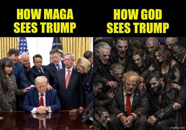 How MAGA
sees Trump; How God
Sees Trump | image tagged in a02e858b-0b62-4f07-930b-f58b71c4dac4 jpeg | made w/ Imgflip meme maker