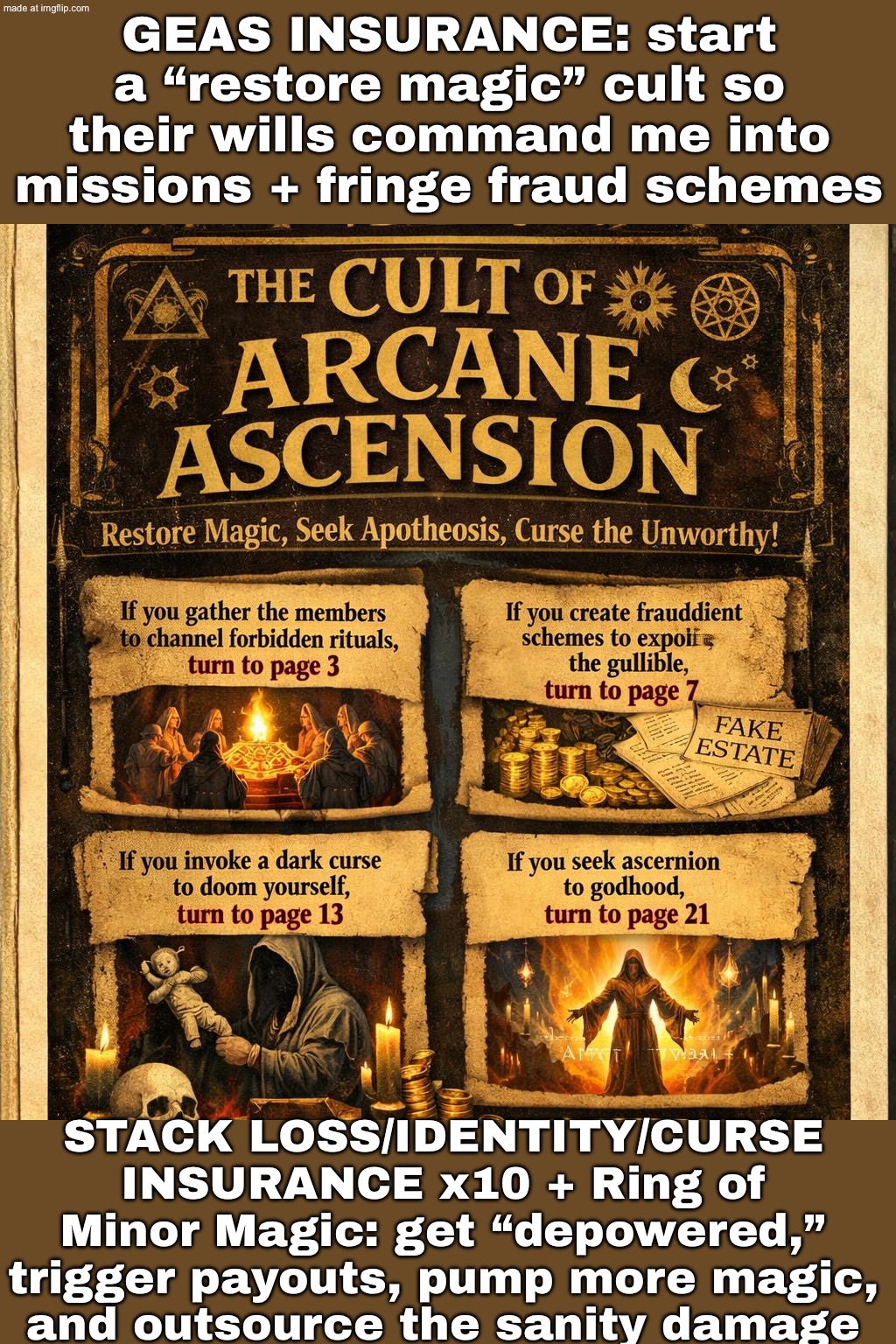 YOU HAVE ENTERED THE CULT OF GEAS INSURANCE: wills + missions + "restoring magic" + curses + fringe fraud schemes | GEAS INSURANCE: start a “restore magic” cult so their wills command me into missions + fringe fraud schemes; STACK LOSS/IDENTITY/CURSE INSURANCE x10 + Ring of Minor Magic: get “depowered,” trigger payouts, pump more magic, and outsource the sanity damage | image tagged in choose your own adventure,cult,anti-religion,insurance,adventure,gaming | made w/ Imgflip meme maker