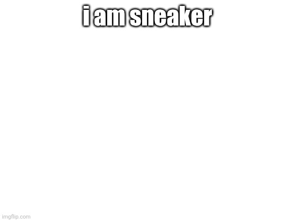 i am sneaker | made w/ Imgflip meme maker