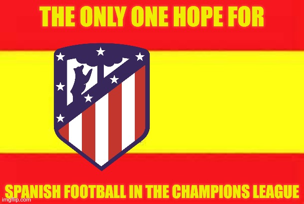 Aplasta Atleti <3 | The only one hope for; Spanish Football in the champions league | image tagged in spain flag,atletico madrid,spain,champions league,sports,memes | made w/ Imgflip meme maker