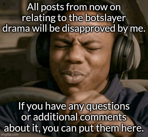 It's not even funny it's just weird atp | All posts from now on relating to the botslayer drama will be disapproved by me. If you have any questions or additional comments about it, you can put them here. | image tagged in james doakes with ishowspeed face | made w/ Imgflip meme maker