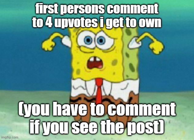 aaaaaaaaaaaaaaaaand you saw the post you gotta comment | first persons comment to 4 upvotes i get to own; (you have to comment if you see the post) | image tagged in sponge bob shart pants,memes,funny | made w/ Imgflip meme maker