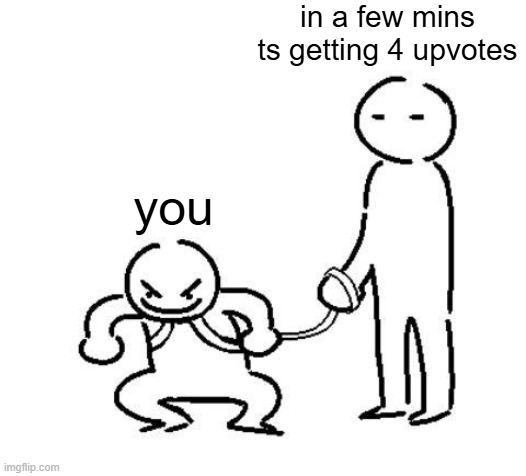 hyper and tired | in a few mins ts getting 4 upvotes you | image tagged in hyper and tired | made w/ Imgflip meme maker