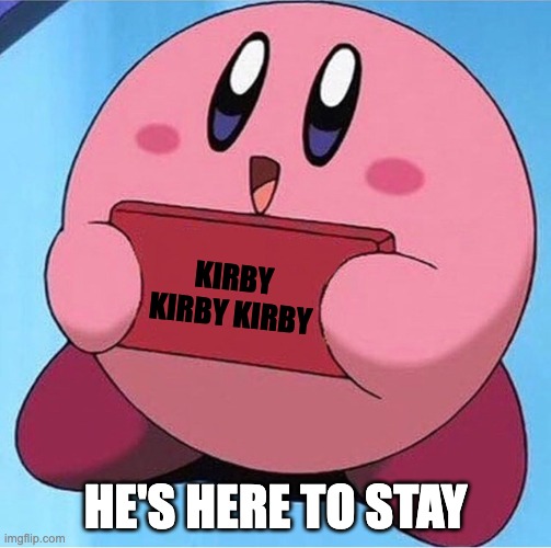 KIRBY KIRBY KIRBY HE'S HERE TO STAY | image tagged in kirby holding a sign | made w/ Imgflip meme maker