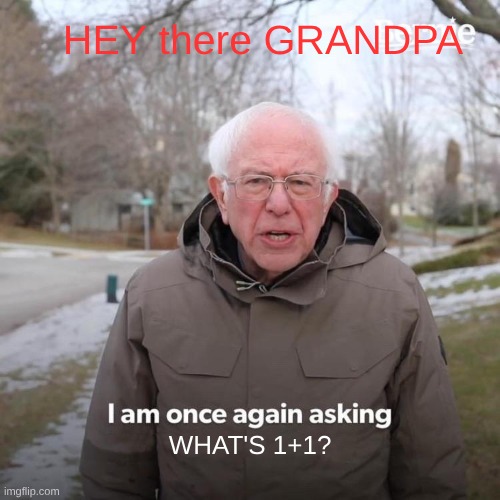 Bernie I Am Once Again Asking For Your Support | HEY there GRANDPA; WHAT'S 1+1? | image tagged in memes,bernie i am once again asking for your support,remix | made w/ Imgflip meme maker
