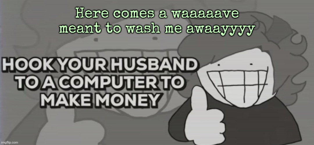 Screenshot 2026-02-04 7.22.46 AM.png | Here comes a waaaaave meant to wash me awaayyyy | made w/ Imgflip meme maker