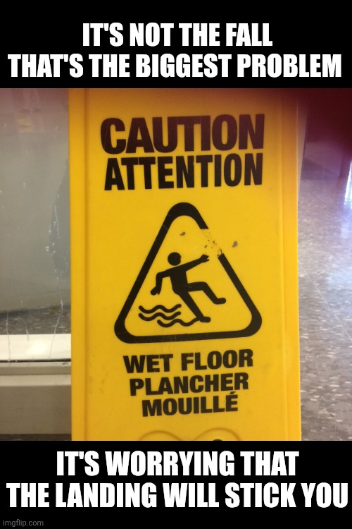 It's not the fall that's the biggest problem It's worrying that the landing will stick you | image tagged in caution wet floor meme | made w/ Imgflip meme maker