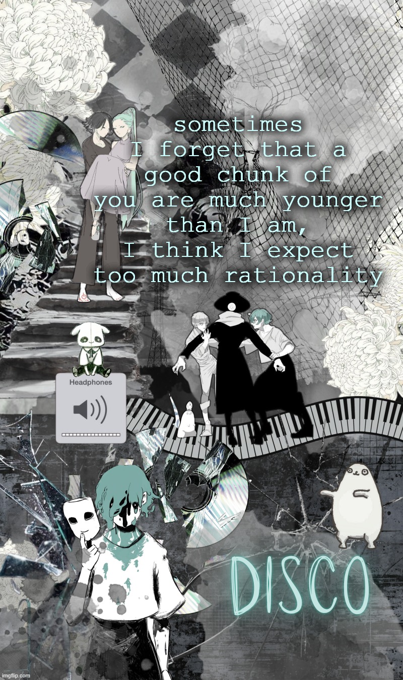 just thinking out loud, i suppose its not fair to expect you to handle things maturely | sometimes I forget that a good chunk of you are much younger than I am, I think I expect too much rationality | image tagged in disco's eve template | made w/ Imgflip meme maker