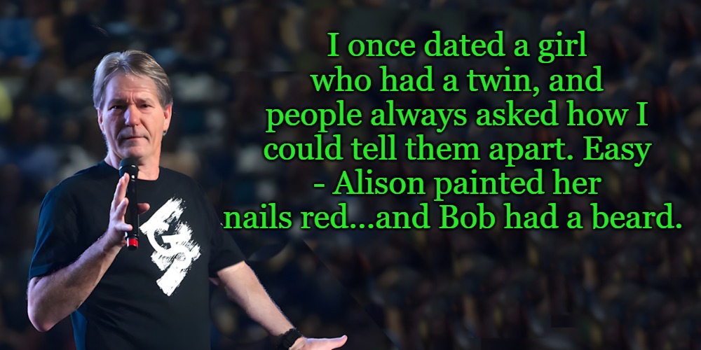 twins | I once dated a girl who had a twin, and people always asked how I could tell them apart. Easy - Alison painted her nails red…and Bob had a beard. | image tagged in lou speaks,joke | made w/ Imgflip meme maker