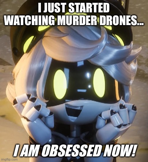 Murder drones | I just started watching murder drones... I am obsessed now! | image tagged in happy n | made w/ Imgflip meme maker