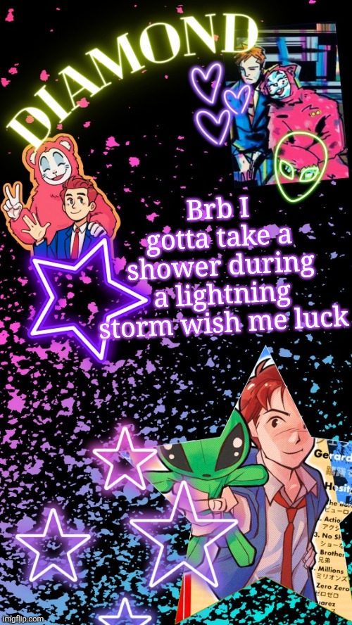 Diamond's Hesitant Alien temp ! ! (TYSM DISCO!!!) | Brb I gotta take a shower during a lightning storm wish me luck | image tagged in diamond's hesitant alien temp tysm disco | made w/ Imgflip meme maker