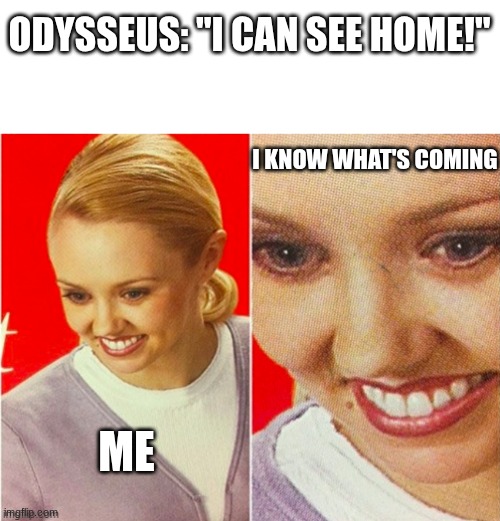 *reading the Odyssey but already knowing the plot* | Odysseus: "I can see home!"; I know what's coming; Me | image tagged in the what,the what meme,the odyssey,odyssey,odysseus | made w/ Imgflip meme maker