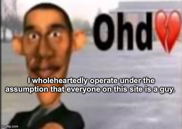 Obama have dih | I wholeheartedly operate under the assumption that everyone on this site is a guy. | image tagged in obama have dih | made w/ Imgflip meme maker