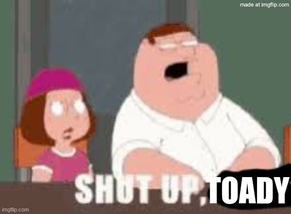 Shut up Toady | image tagged in shut up toady | made w/ Imgflip meme maker