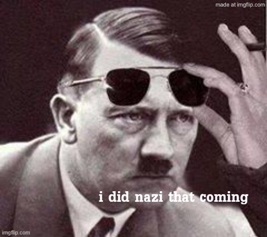 Hitler I did Nazi that coming | image tagged in hitler i did nazi that coming | made w/ Imgflip meme maker