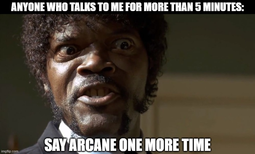 Day 505 of Arcane memes until the next season/series comes out. | anyone who talks to me for more than 5 minutes:; Say arcane one more time | image tagged in samuel l jackson say one more time,arcane | made w/ Imgflip meme maker