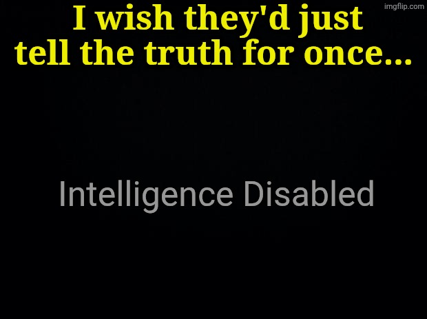 Black background | I wish they'd just tell the truth for once... Intelligence Disabled | image tagged in black background | made w/ Imgflip meme maker