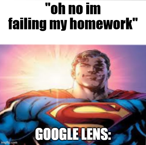 true lowk | "oh no im failing my homework"; google lens: | image tagged in superman starman meme,memes,school,homework | made w/ Imgflip meme maker