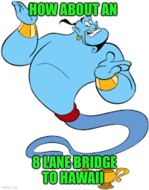 Genie | How about an 8 lane bridge to Hawaii | image tagged in genie | made w/ Imgflip meme maker