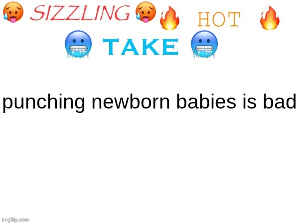 sizzling hot take | punching newborn babies is bad | image tagged in sizzling hot take | made w/ Imgflip meme maker