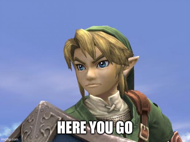 Link | Here you go | image tagged in link | made w/ Imgflip meme maker