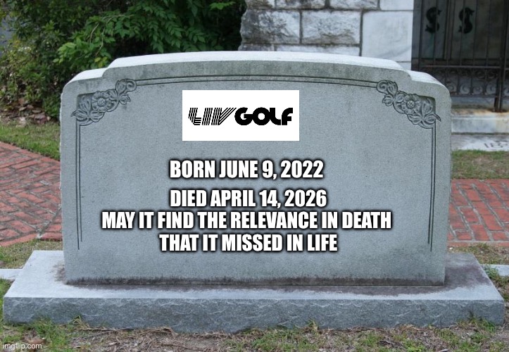 LIV golf RIP | Born June 9, 2022; Died April 14, 2026

May it find the relevance in death 
that it missed in life | image tagged in gravestone | made w/ Imgflip meme maker